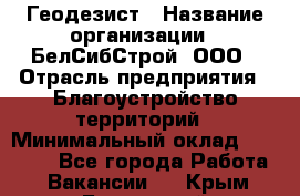 Геодезист › Название организации ­ БелСибСтрой, ООО › Отрасль предприятия ­ Благоустройство территорий › Минимальный оклад ­ 70 000 - Все города Работа » Вакансии   . Крым,Бахчисарай